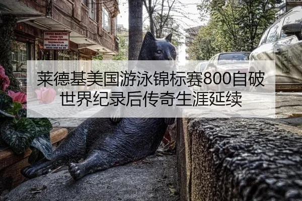 莱德基美国游泳锦标赛800自破世界纪录后传奇生涯延续